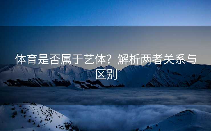 体育是否属于艺体？解析两者关系与区别