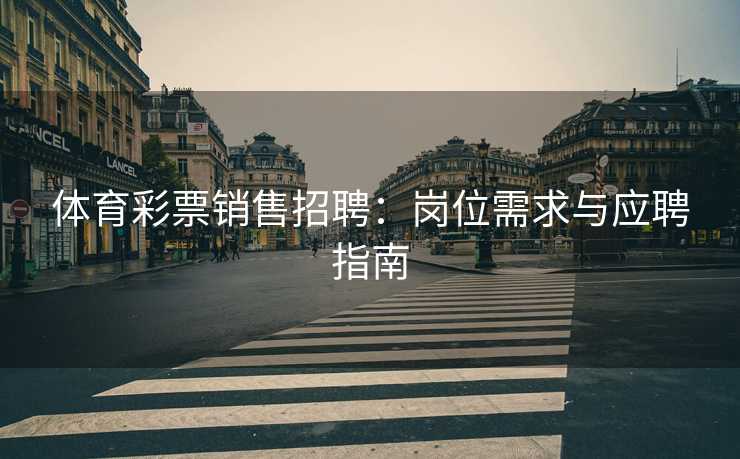 体育彩票销售招聘：岗位需求与应聘指南