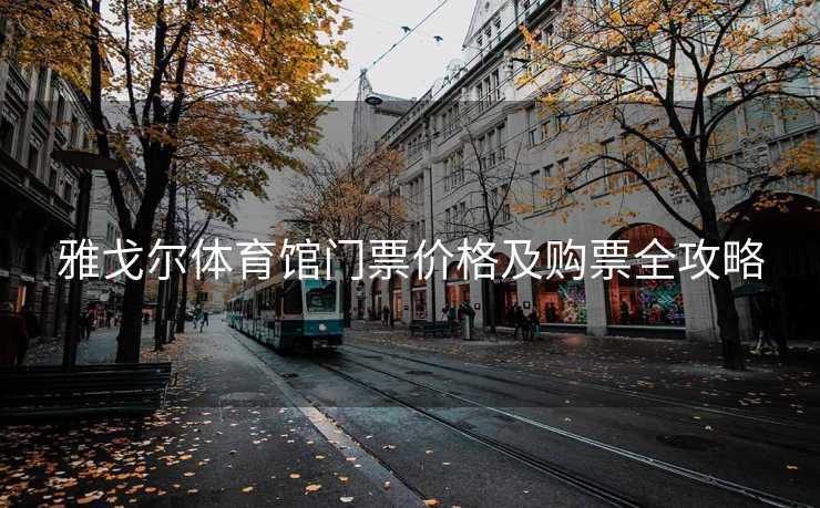 雅戈尔体育馆门票价格及购票全攻略