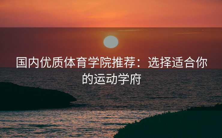 国内优质体育学院推荐：选择适合你的运动学府