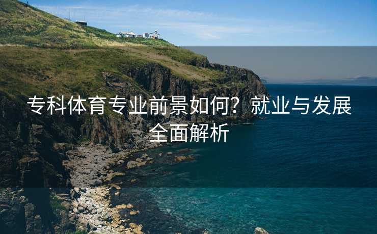专科体育专业前景如何？就业与发展全面解析