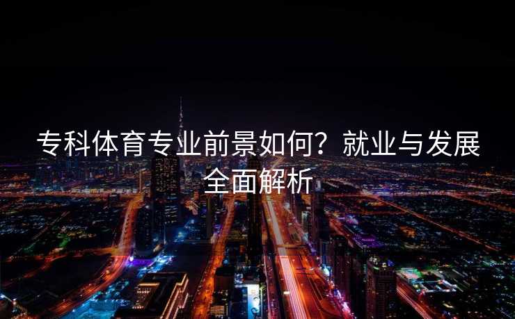 专科体育专业前景如何？就业与发展全面解析