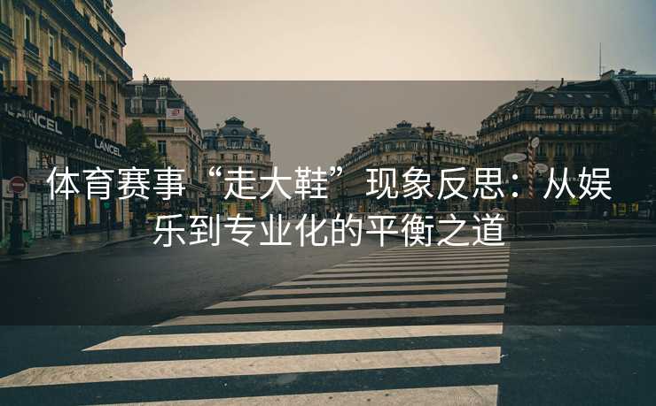 体育赛事“走大鞋”现象反思：从娱乐到专业化的平衡之道