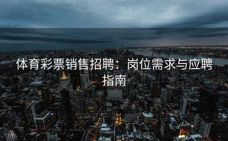 体育彩票销售招聘：岗位需求与应聘指南