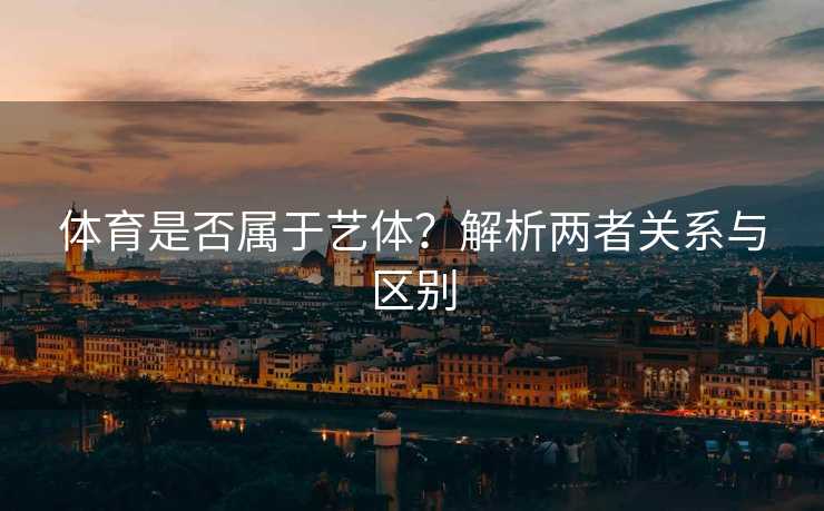 体育是否属于艺体？解析两者关系与区别