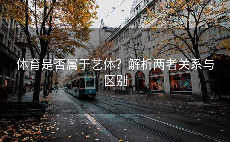 体育是否属于艺体？解析两者关系与区别