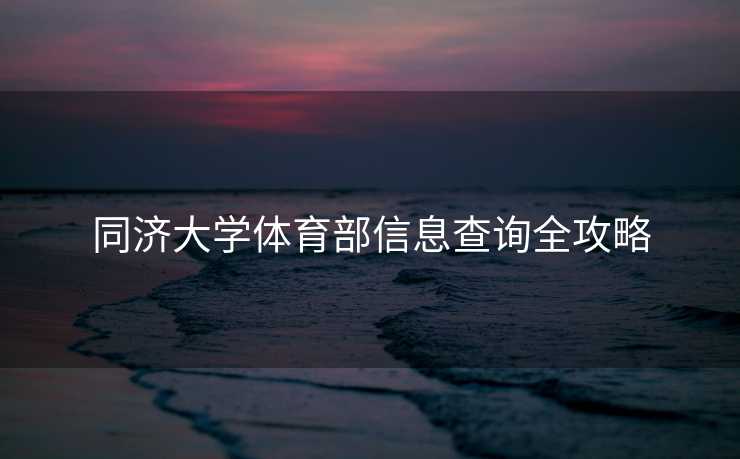 同济大学体育部信息查询全攻略