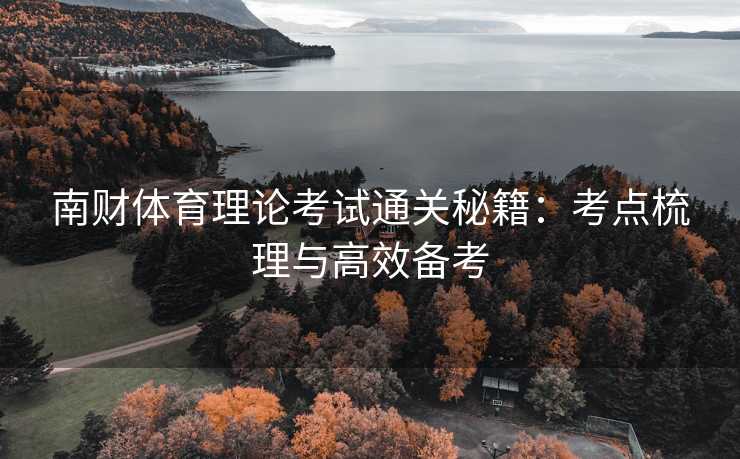 南财体育理论考试通关秘籍：考点梳理与高效备考