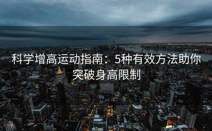 科学增高运动指南：5种有效方法助你突破身高限制