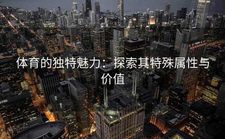 体育的独特魅力：探索其特殊属性与价值