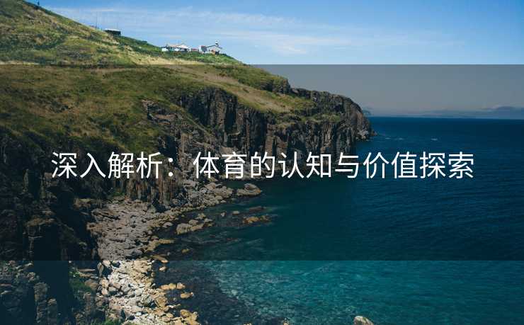 深入解析：体育的认知与价值探索