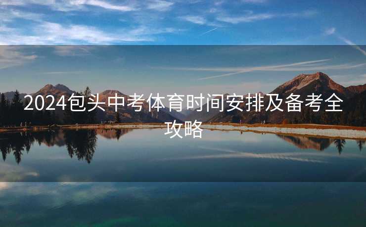 2024包头中考体育时间安排及备考全攻略