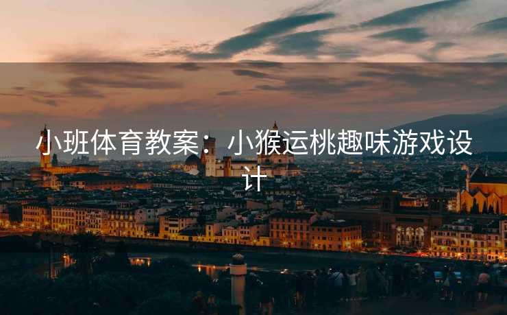 小班体育教案：小猴运桃趣味游戏设计