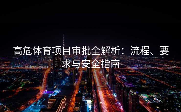 高危体育项目审批全解析：流程、要求与安全指南