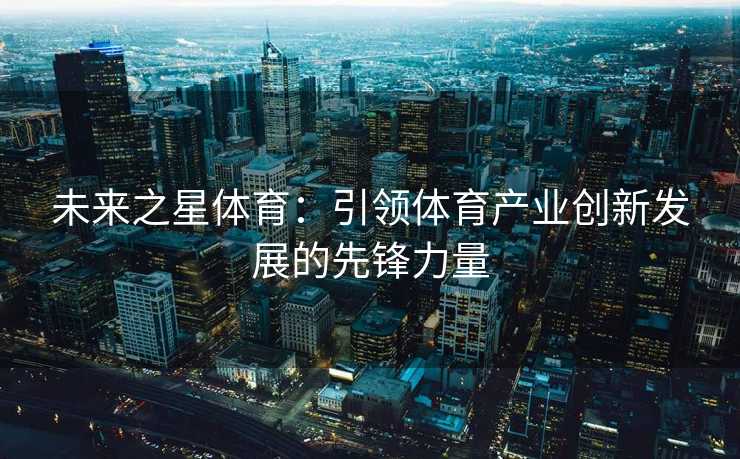 未来之星体育：引领体育产业创新发展的先锋力量
