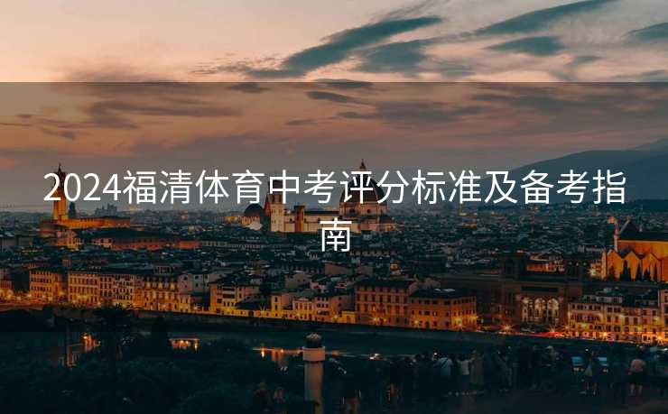 2024福清体育中考评分标准及备考指南