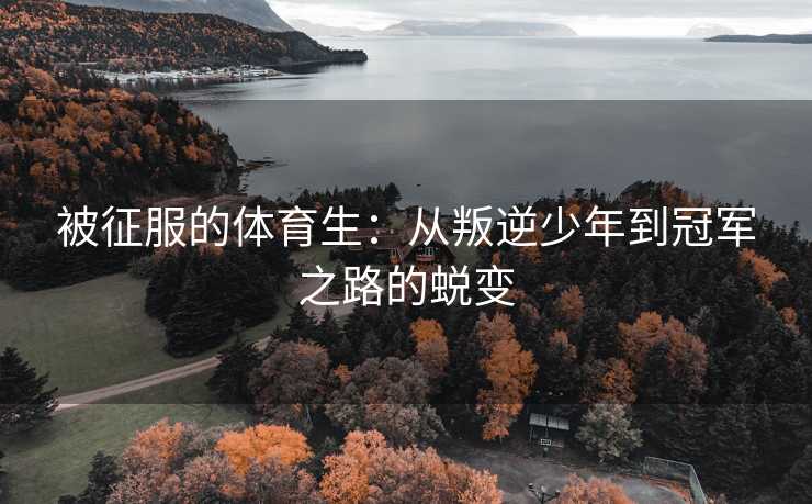 被征服的体育生：从叛逆少年到冠军之路的蜕变
