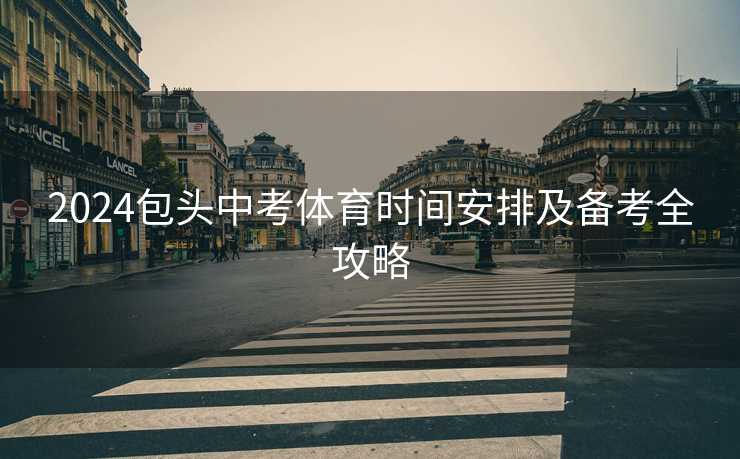 2024包头中考体育时间安排及备考全攻略