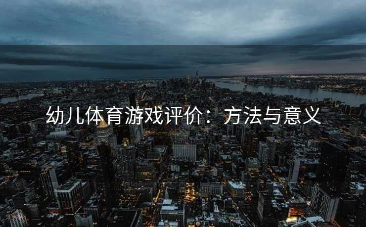 幼儿体育游戏评价：方法与意义