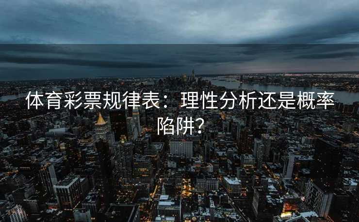 体育彩票规律表：理性分析还是概率陷阱？