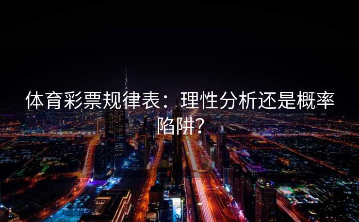 体育彩票规律表：理性分析还是概率陷阱？