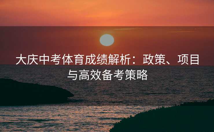 大庆中考体育成绩解析：政策、项目与高效备考策略