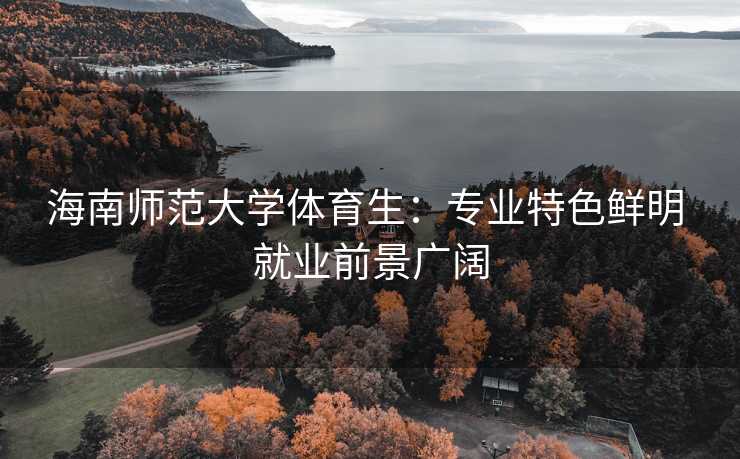 海南师范大学体育生：专业特色鲜明 就业前景广阔