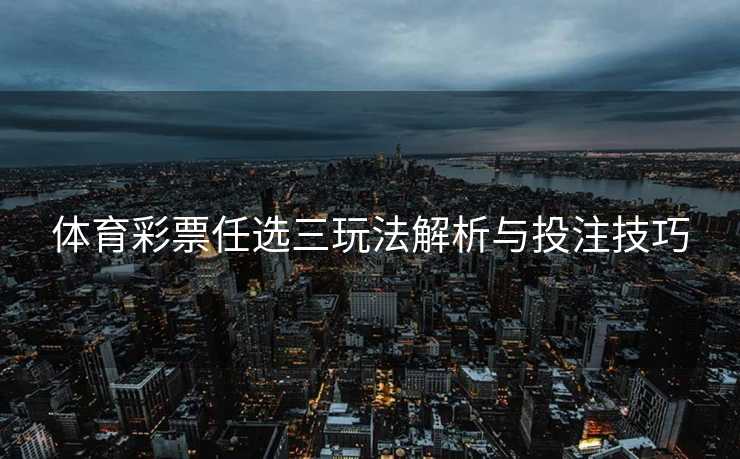 体育彩票任选三玩法解析与投注技巧