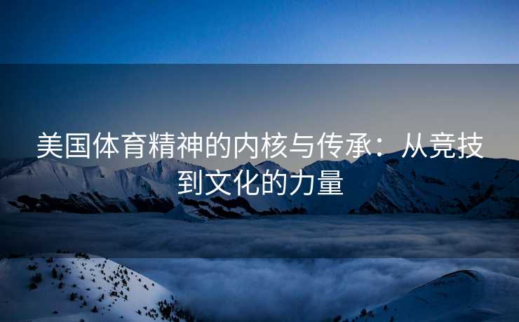 美国体育精神的内核与传承：从竞技到文化的力量