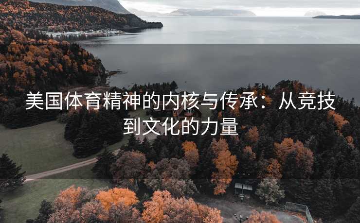 美国体育精神的内核与传承：从竞技到文化的力量