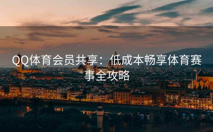 QQ体育会员共享：低成本畅享体育赛事全攻略