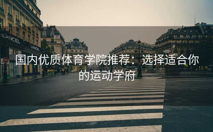 国内优质体育学院推荐：选择适合你的运动学府