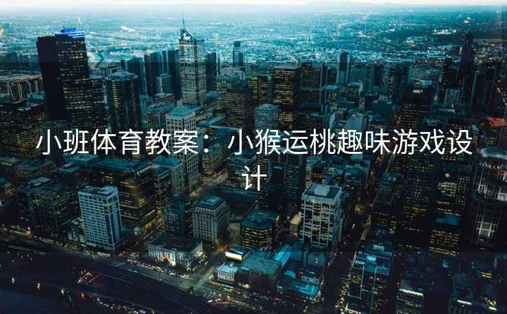 小班体育教案：小猴运桃趣味游戏设计