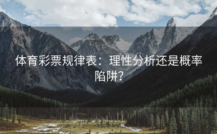 体育彩票规律表：理性分析还是概率陷阱？