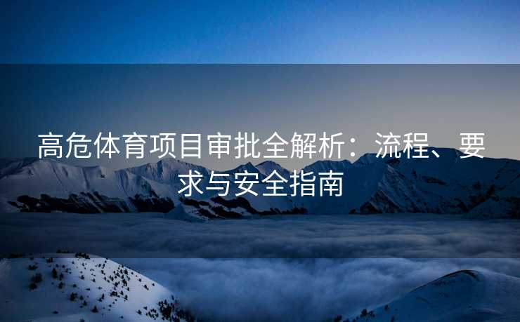 高危体育项目审批全解析：流程、要求与安全指南