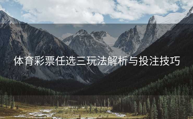 体育彩票任选三玩法解析与投注技巧
