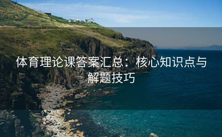 体育理论课答案汇总：核心知识点与解题技巧