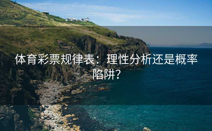 体育彩票规律表：理性分析还是概率陷阱？