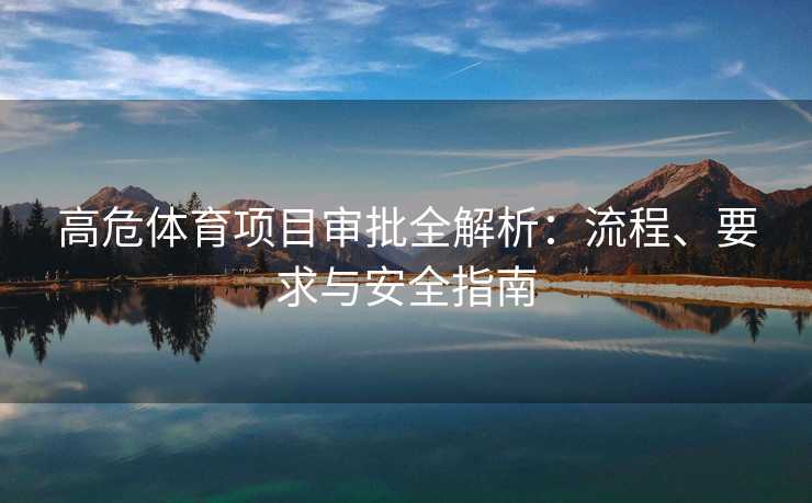 高危体育项目审批全解析：流程、要求与安全指南