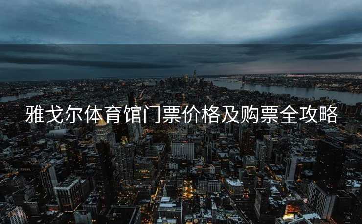 雅戈尔体育馆门票价格及购票全攻略