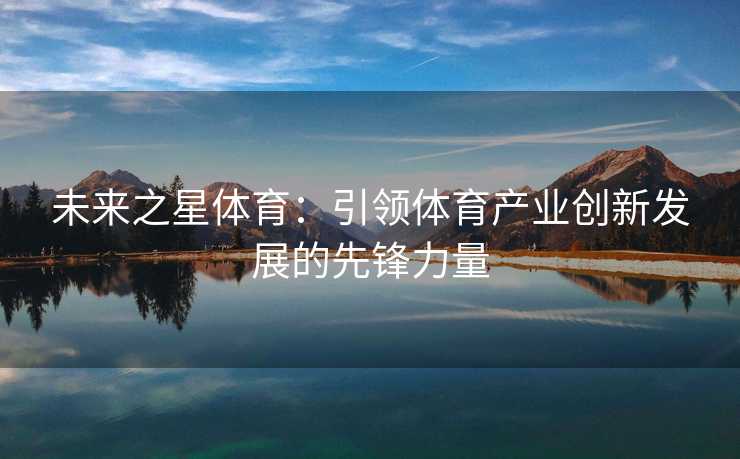 未来之星体育：引领体育产业创新发展的先锋力量