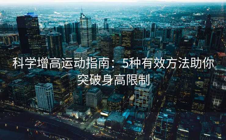 科学增高运动指南：5种有效方法助你突破身高限制