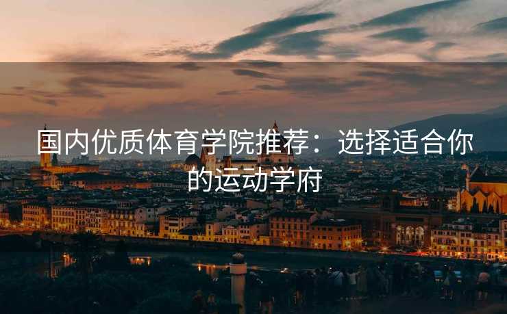 国内优质体育学院推荐：选择适合你的运动学府