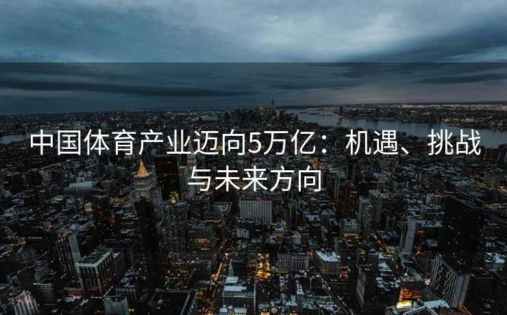 中国体育产业迈向5万亿：机遇、挑战与未来方向