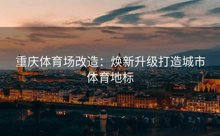 重庆体育场改造：焕新升级打造城市体育地标