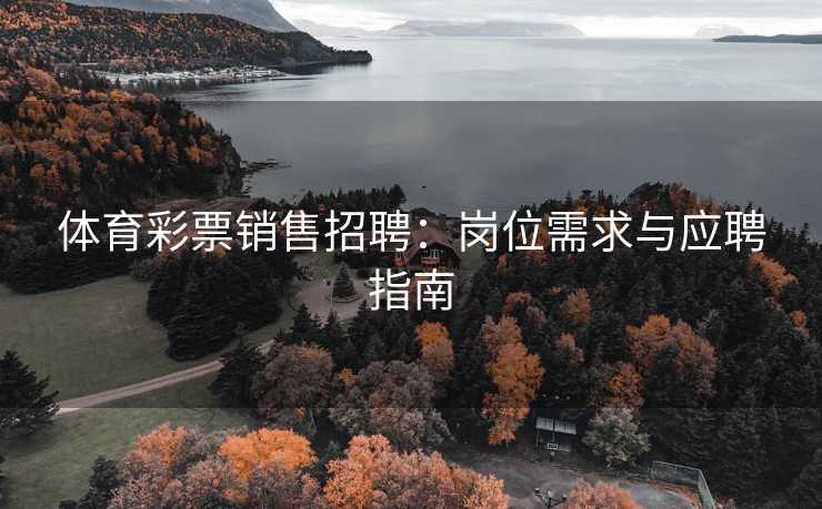 体育彩票销售招聘：岗位需求与应聘指南