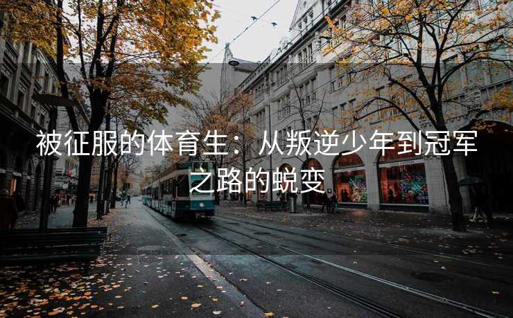 被征服的体育生：从叛逆少年到冠军之路的蜕变