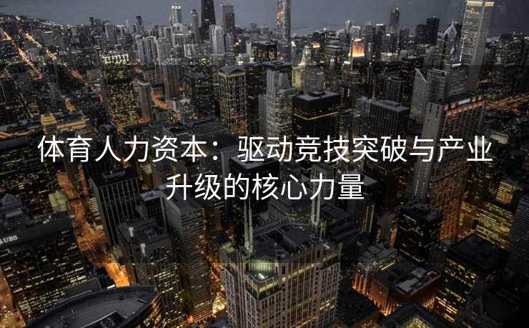 体育人力资本：驱动竞技突破与产业升级的核心力量