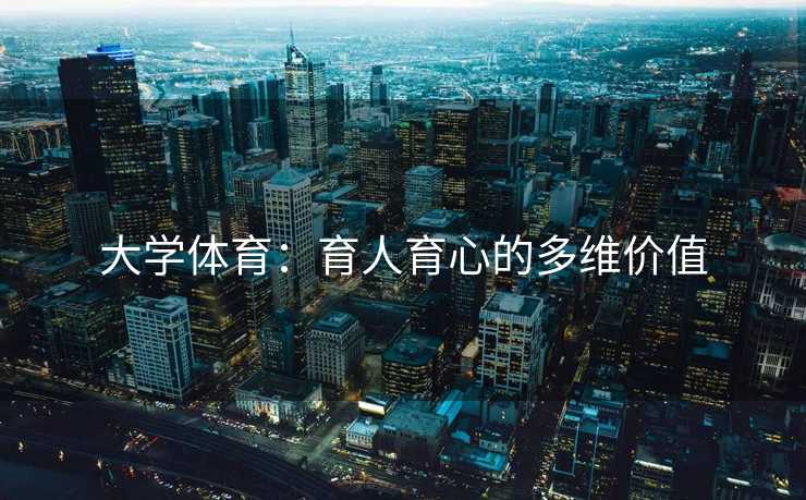 大学体育：育人育心的多维价值