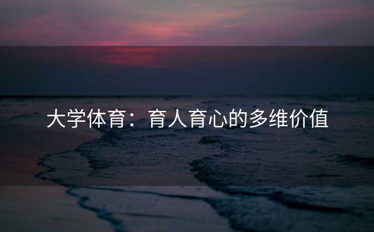 大学体育：育人育心的多维价值